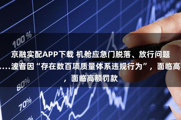 京融实配APP下载 机舱应急门脱落、放行问题飞机……波音因“存在数百项质量体系违规行为”，面临高额罚款