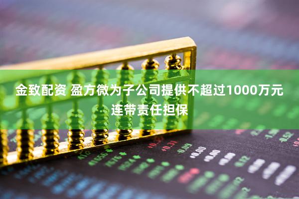 金致配资 盈方微为子公司提供不超过1000万元连带责任担保