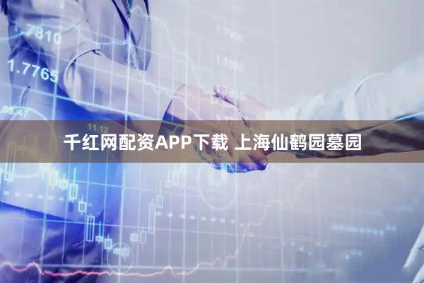 千红网配资APP下载 上海仙鹤园墓园