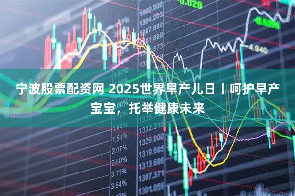 宁波股票配资网 2025世界早产儿日丨呵护早产宝宝，托举健康未来