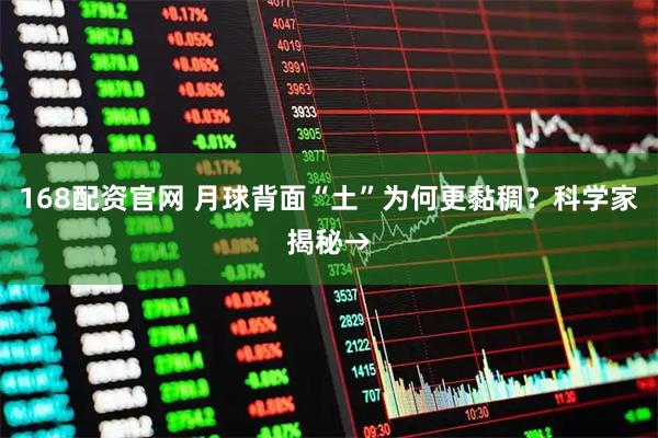 168配资官网 月球背面“土”为何更黏稠？科学家揭秘→