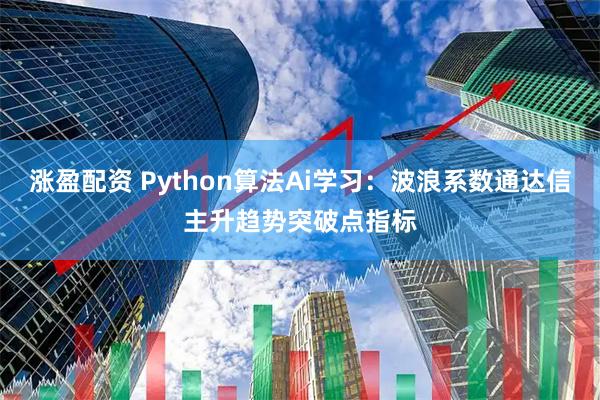 涨盈配资 Python算法Ai学习：波浪系数通达信主升趋势突破点指标