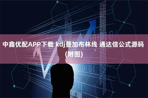 中鑫优配APP下载 kdj叠加布林线 通达信公式源码 (附图)