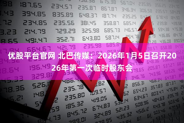 优股平台官网 北巴传媒：2026年1月5日召开2026年第一次临时股东会