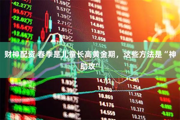 财神配资 春季是儿童长高黄金期，这些方法是“神助攻”