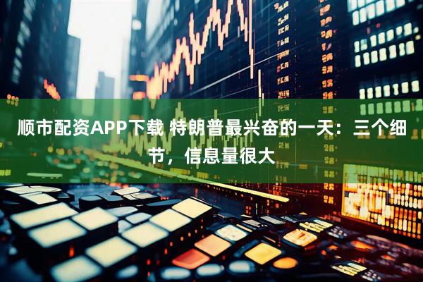 顺市配资APP下载 特朗普最兴奋的一天：三个细节，信息量很大