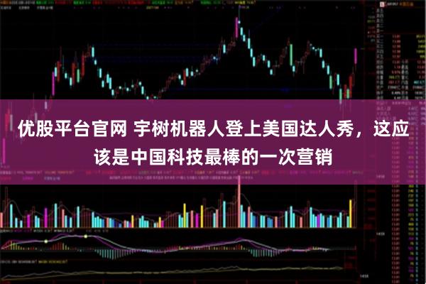 优股平台官网 宇树机器人登上美国达人秀，这应该是中国科技最棒的一次营销