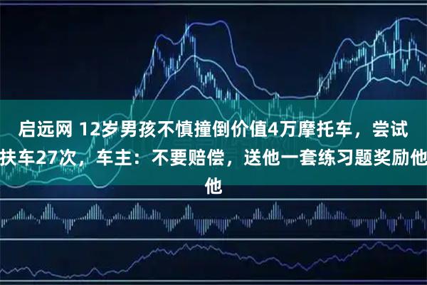 启远网 12岁男孩不慎撞倒价值4万摩托车，尝试扶车27次，车主：不要赔偿，送他一套练习题奖励他